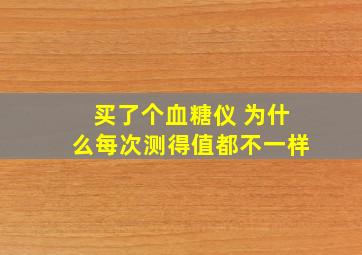 买了个血糖仪 为什么每次测得值都不一样